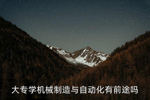 大專學(xué)機(jī)械制造與自動(dòng)化有前途嗎