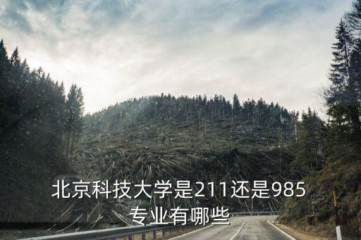  北京科技大學(xué)是211還是985 專業(yè)有哪些