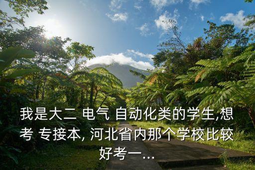 我是大二 電氣 自動化類的學生,想考 專接本, 河北省內(nèi)那個學校比較好考一...