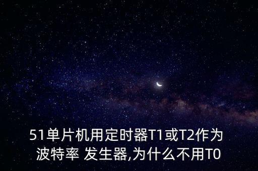 51單片機(jī)用定時(shí)器T1或T2作為 波特率 發(fā)生器,為什么不用T0