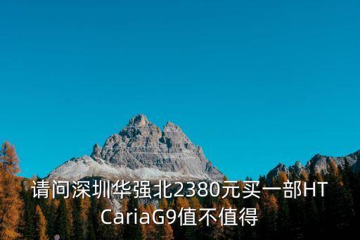 請問深圳華強北2380元買一部HTCariaG9值不值得