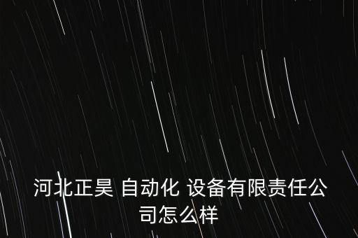  河北正昊 自動化 設備有限責任公司怎么樣