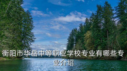 衡陽(yáng)市華岳中等職業(yè)學(xué)校專業(yè)有哪些專業(yè)介紹