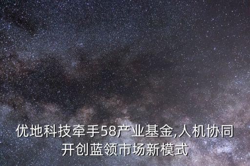 優(yōu)地科技牽手58產(chǎn)業(yè)基金,人機(jī)協(xié)同開(kāi)創(chuàng)藍(lán)領(lǐng)市場(chǎng)新模式