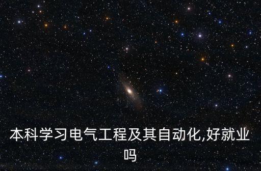 本科學(xué)習(xí)電氣工程及其自動(dòng)化,好就業(yè)嗎