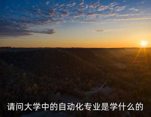 什么是自動化專業(yè)內(nèi)容,什么是自動化類專業(yè)?