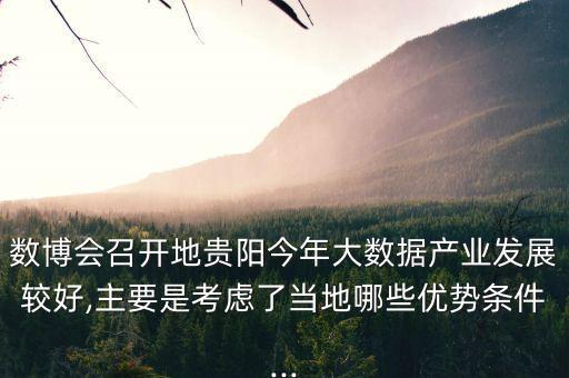 數(shù)博會召開地貴陽今年大數(shù)據(jù)產(chǎn)業(yè)發(fā)展較好,主要是考慮了當(dāng)?shù)啬男﹥?yōu)勢條件...