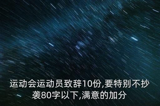 運(yùn)動(dòng)會(huì)運(yùn)動(dòng)員致辭10份,要特別不抄襲80字以下,滿意的加分