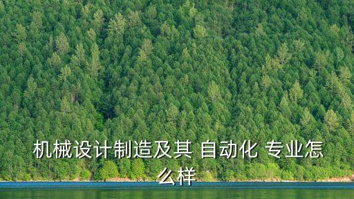 機(jī)械設(shè)計(jì)制造及其 自動(dòng)化 專業(yè)怎么樣