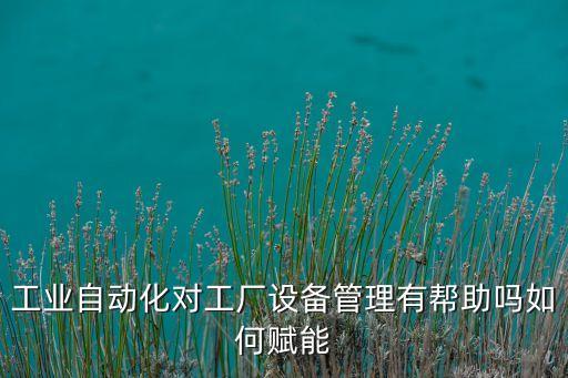 工業(yè)自動化對工廠設(shè)備管理有幫助嗎如何賦能