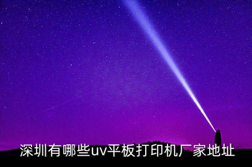  深圳有哪些uv平板打印機廠家地址