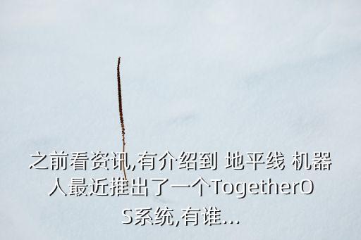 之前看資訊,有介紹到 地平線 機器人最近推出了一個TogetherOS系統(tǒng),有誰...