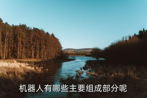 機(jī)器人有哪些主要組成部分呢