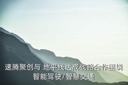 速騰聚創(chuàng)與 地平線達(dá)成戰(zhàn)略合作圍繞智能駕駛/智慧交通