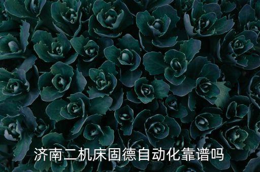 濟(jì)南二機(jī)床固德自動(dòng)化靠譜嗎