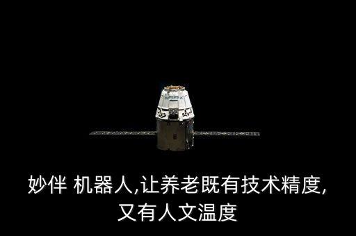 妙伴 機(jī)器人,讓養(yǎng)老既有技術(shù)精度,又有人文溫度