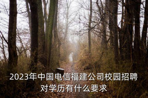 2023年中國(guó)電信福建公司校園招聘對(duì)學(xué)歷有什么要求