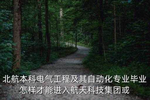 北航本科電氣工程及其自動化專業(yè)畢業(yè)怎樣才能進入航天科技集團或