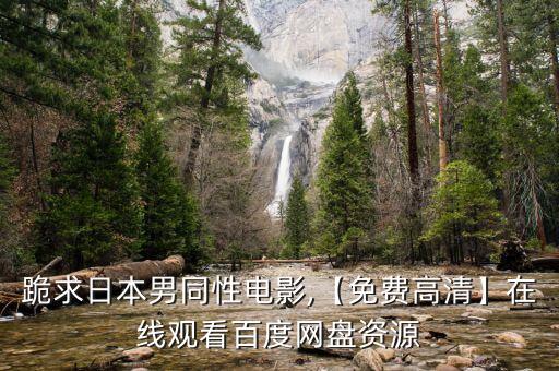 跪求日本男同性電影,【免費(fèi)高清】在線觀看百度網(wǎng)盤資源