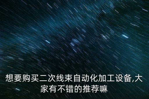 想要購買二次線束自動化加工設(shè)備,大家有不錯的推薦嘛
