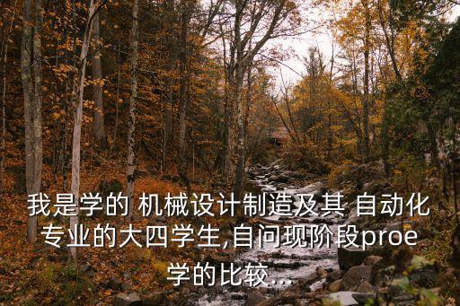 我是學(xué)的 機(jī)械設(shè)計制造及其 自動化專業(yè)的大四學(xué)生,自問現(xiàn)階段proe學(xué)的比較...