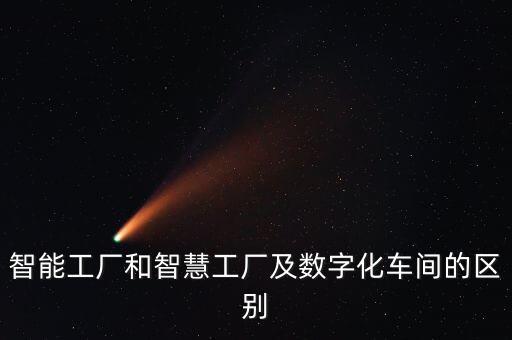 智能工廠和智慧工廠及數(shù)字化車間的區(qū)別