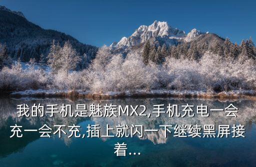 我的手機(jī)是魅族MX2,手機(jī)充電一會(huì)充一會(huì)不充,插上就閃一下繼續(xù)黑屏接著...