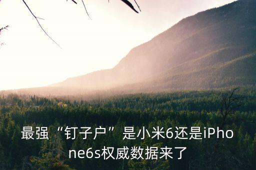 最強(qiáng)“釘子戶”是小米6還是iPhone6s權(quán)威數(shù)據(jù)來了