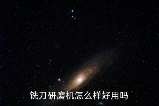 銑刀研磨機(jī)怎么樣好用嗎