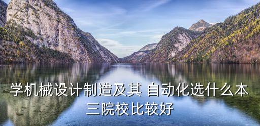 學(xué)機械設(shè)計制造及其 自動化選什么本三院校比較好
