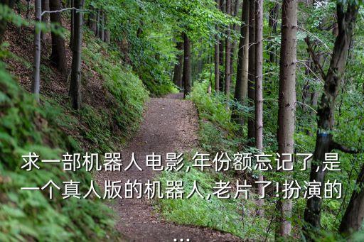 求一部機(jī)器人電影,年份額忘記了,是一個(gè)真人版的機(jī)器人,老片了!扮演的...