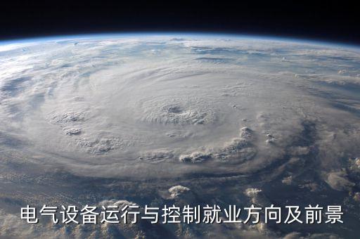  電氣設(shè)備運行與控制就業(yè)方向及前景