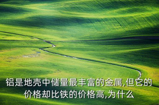 鋁是地殼中儲(chǔ)量最豐富的金屬,但它的價(jià)格卻比鐵的價(jià)格高,為什么