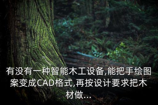 有沒(méi)有一種智能木工設(shè)備,能把手繪圖案變成CAD格式,再按設(shè)計(jì)要求把木材做...
