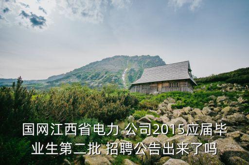 國網(wǎng)江西省電力 公司2015應(yīng)屆畢業(yè)生第二批 招聘公告出來了嗎
