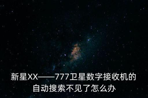 新星XX——777衛(wèi)星數(shù)字接收機(jī)的自動(dòng)搜索不見(jiàn)了怎么辦