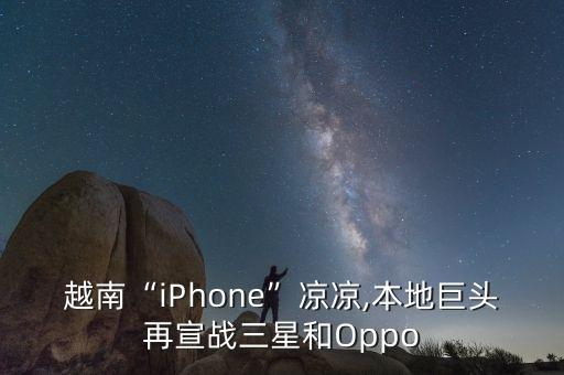 越南“iPhone”涼涼,本地巨頭再宣戰(zhàn)三星和Oppo