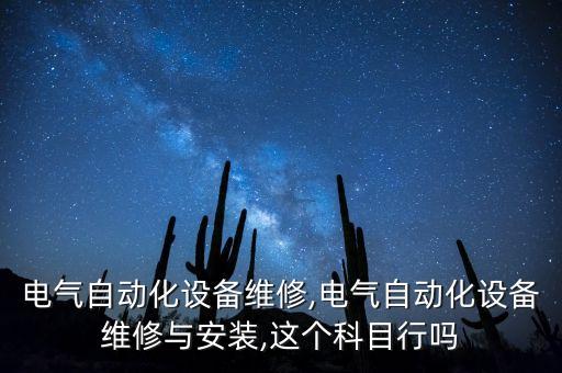 蘇州電氣自動(dòng)化設(shè)備維修,電氣自動(dòng)化設(shè)備維修與安裝,這個(gè)科目行嗎