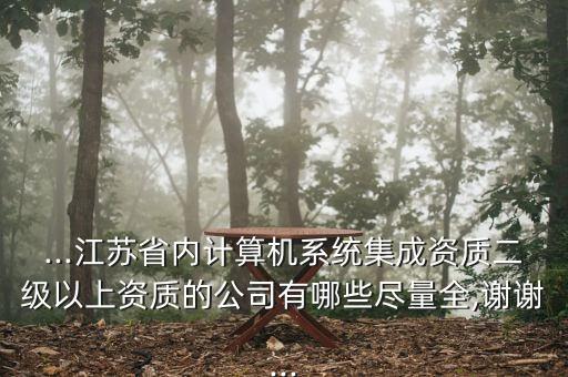...江蘇省內(nèi)計算機系統(tǒng)集成資質(zhì)二級以上資質(zhì)的公司有哪些盡量全,謝謝...