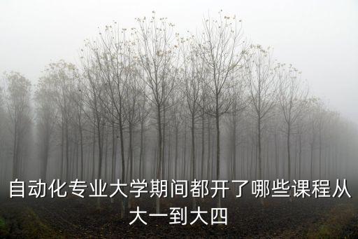 自動化專業(yè)大學(xué)期間都開了哪些課程從大一到大四