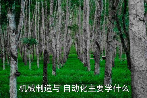  機(jī)械制造與 自動(dòng)化主要學(xué)什么