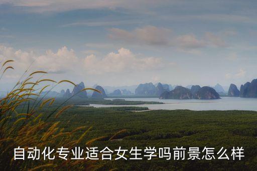 自動化專業(yè)適合女生學(xué)嗎前景怎么樣