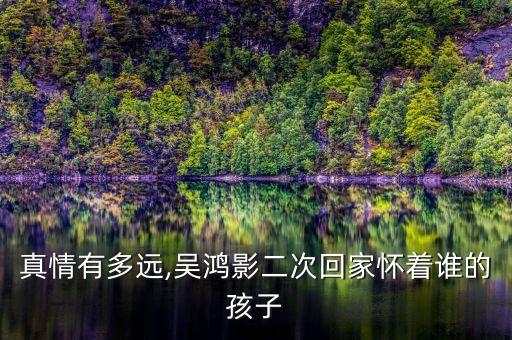 真情有多遠(yuǎn),吳鴻影二次回家懷著誰的孩子