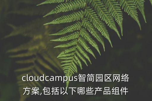 cloudcampus智簡園區(qū)網絡方案,包括以下哪些產品組件