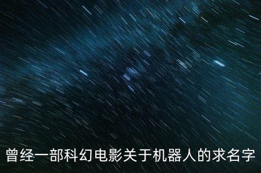 曾經(jīng)一部科幻電影關(guān)于機(jī)器人的求名字