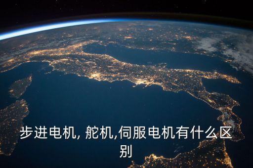 步進(jìn)電機(jī), 舵機(jī),伺服電機(jī)有什么區(qū)別