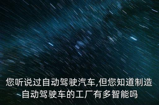 您聽說過自動駕駛汽車,但您知道制造自動駕駛車的工廠有多智能嗎