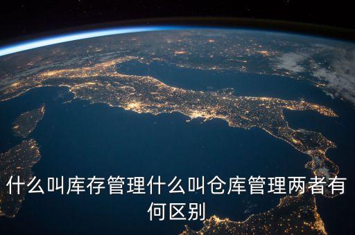 什么叫庫存管理什么叫倉庫管理兩者有何區(qū)別