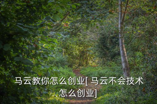  馬云教你怎么創(chuàng)業(yè)[ 馬云不會技術(shù)怎么創(chuàng)業(yè)]