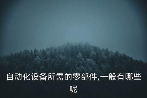 針輥?zhàn)詣?dòng)化設(shè)備有哪些種類,那些自動(dòng)化設(shè)備有哪些?看這里!